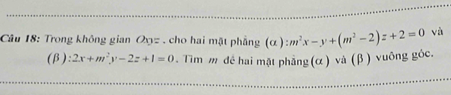 Trong không gian Oxyz , cho hai mặt phẳng (α ) m^2x-y+(m^2-2)z+2=0 và
(β): 2x+m^2y-2z+1=0. Tìm m đề hai mặt phẳng(α ) và (β ) vuông góc.