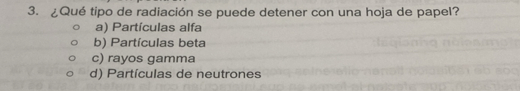 ¿Qué tipo de radiación se puede detener con una hoja de papel?
a) Partículas alfa
b) Partículas beta
c) rayos gamma
d) Partículas de neutrones
