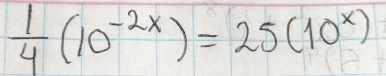  1/4 (10^(-2x))=25(10^x)