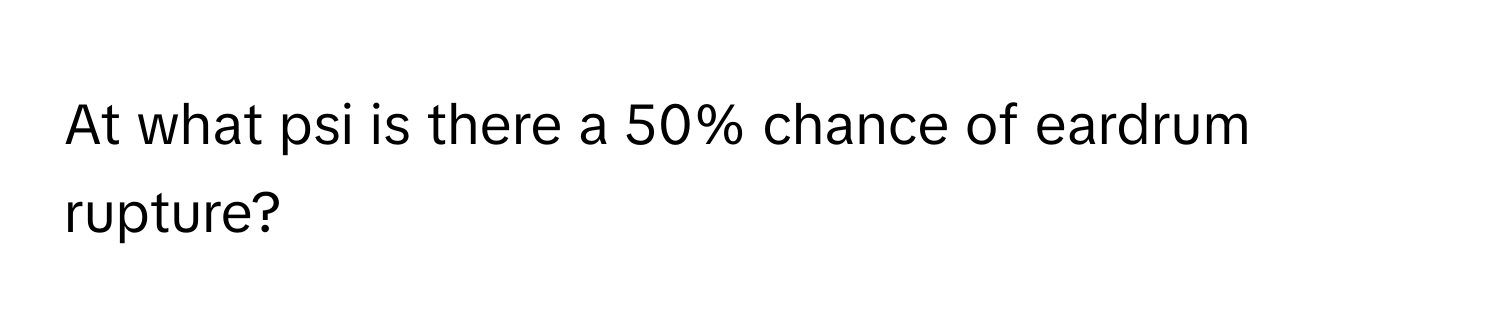 At what psi is there a 50% chance of eardrum rupture?