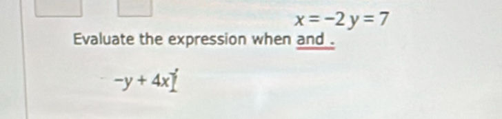 x=-2y=7
Evaluate the expression when and .
-y+4x]