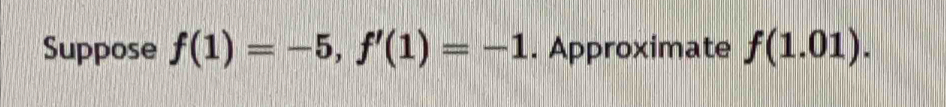 Suppose f(1)=-5, f'(1)=-1. Approximate f(1.01).