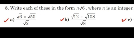 Write each of these in the form nsqrt(6) , where n is an integer. 
a)  (sqrt(6)* sqrt(50))/sqrt(2)  b)  (sqrt(12)+sqrt(108))/sqrt(8)  c)