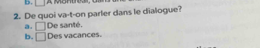 De quoi va-t-on parler dans le dialogue?
a. □ De santé.
b. □ Des vacances.