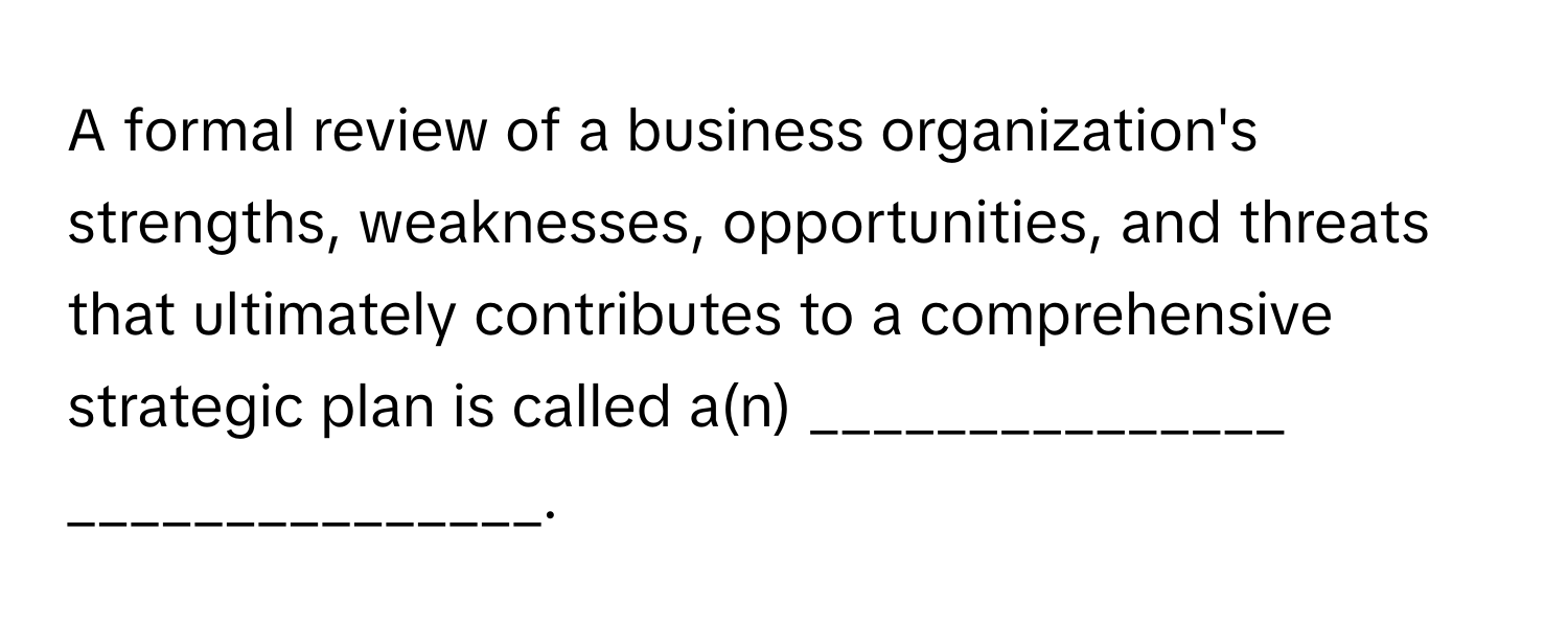 A formal review of a business organization's strengths, weaknesses, opportunities, and threats that ultimately contributes to a comprehensive strategic plan is called a(n) _______________ _______________.