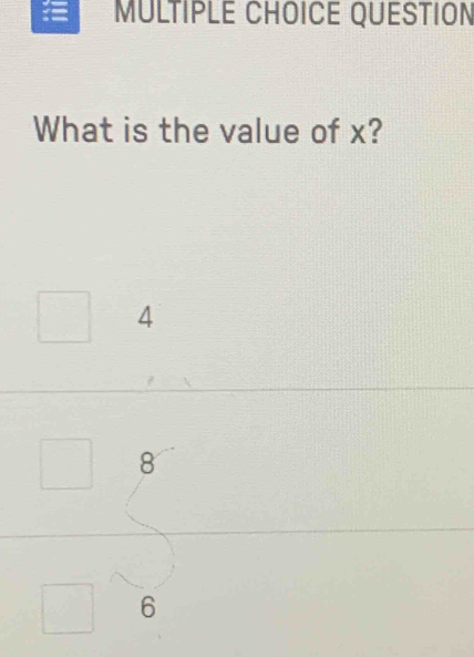 = MULTIPLE CHOICE QUESTION
What is the value of x?
4
8
6