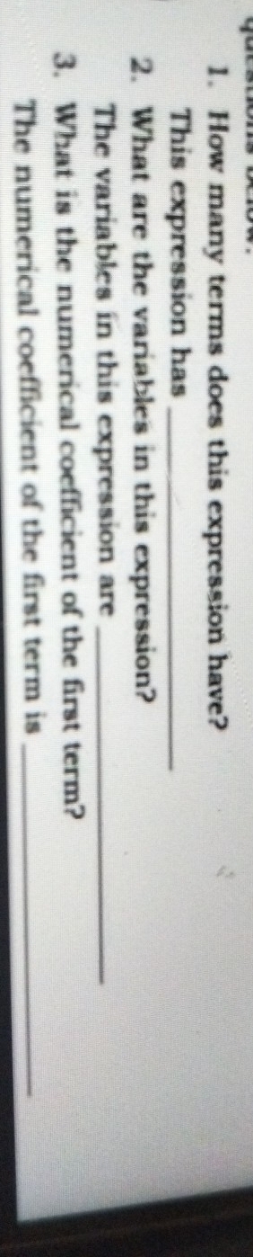 How many terms does this expression have? 
This expression has_ 
2. What are the variables in this expression? 
The variables in this expression are_ 
3. What is the numerical coefficient of the first term? 
The numerical coefficient of the first term is_