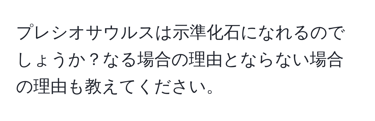 プレシオサウルスは示準化石になれるのでしょうか？なる場合の理由とならない場合の理由も教えてください。