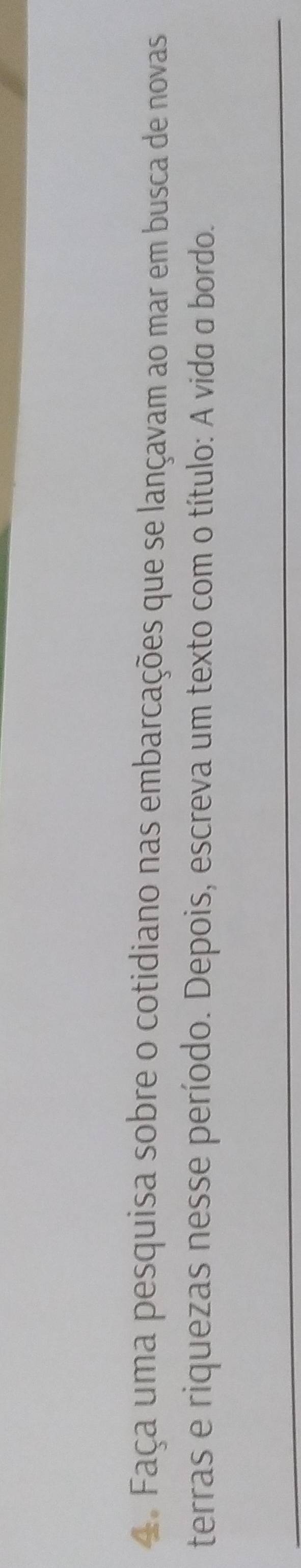 Faça uma pesquisa sobre o cotidiano nas embarcações que se lançavam ao mar em busca de novas 
terras e riquezas nesse período. Depois, escreva um texto com o título: A vida a bordo.