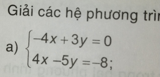 Giải các hệ phương trìn 
a) beginarrayl -4x+3y=0 4x-5y=-8;endarray.