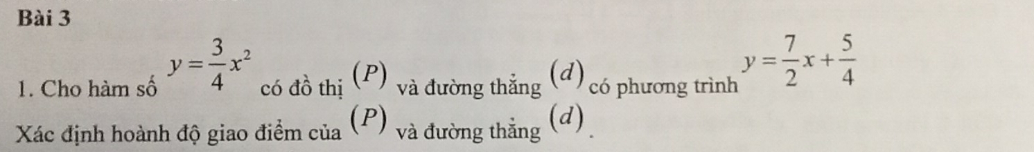 y= 3/4 x^2
1. Cho hàm số có đồ thị (P) và đường thắng (đ) có phương trình
y= 7/2 x+ 5/4 
Xác định hoành độ giao điểm của (P) và đường thẳng (d)