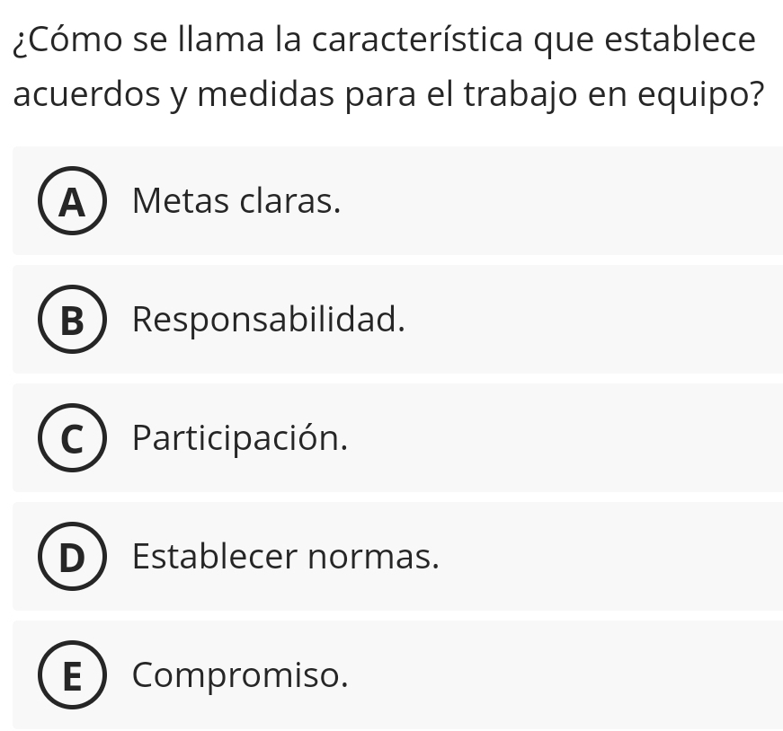 ¿Cómo se llama la característica que establece
acuerdos y medidas para el trabajo en equipo?
A Metas claras.
B Responsabilidad.
Participación.
Establecer normas.
E  Compromiso.