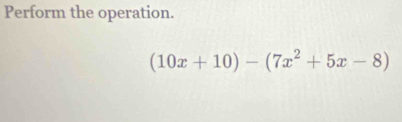 Perform the operation.
(10x+10)-(7x^2+5x-8)