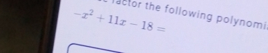 -x^2+11x-18=
lactor the following polynomi