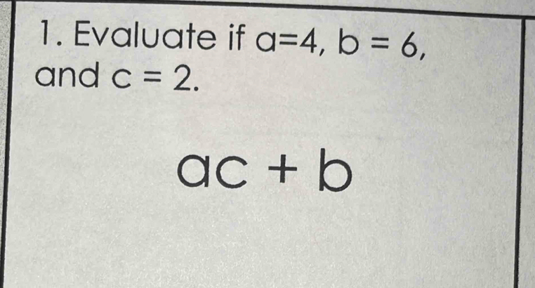 Evaluate if a=4, b=6, 
and c=2.
ac+b