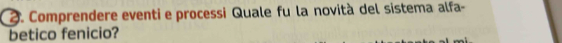 Comprendere eventi e processi Quale fu la novità del sistema alfa- 
betico fenicio?