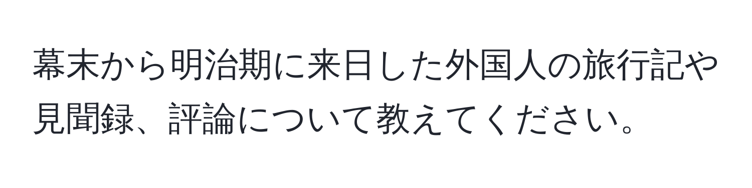 幕末から明治期に来日した外国人の旅行記や見聞録、評論について教えてください。