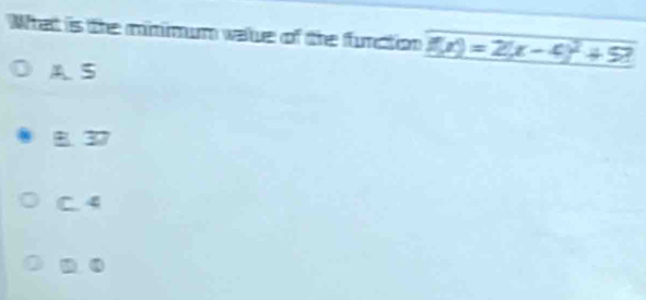 What is the mnmum value of the furction f(x)=2(x-4)^2+5?
A S
B 3
C. 4