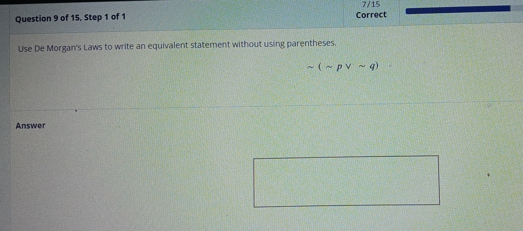 7/15 
Question 9 of 15, Step 1 of 1 Correct 
Use De Morgan's Laws to write an equivalent statement without using parentheses.
sim (sim pvee sim q)
Answer