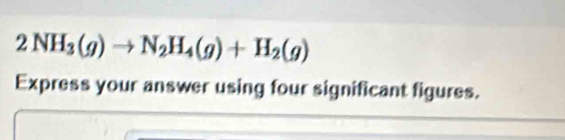 2NH_3(g)to N_2H_4(g)+H_2(g)
Express your answer using four significant figures.