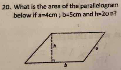 What is the area of the parallelogram 
below if a=4cm; b=5cm and h=2cm ?