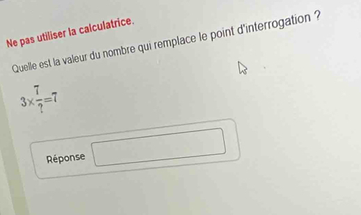 Ne pas utiliser la calculatrice. 
Quelle est la valeur du nombre qui remplace le point d'interrogation ?
3*  7/? =7
□  
Réponse □