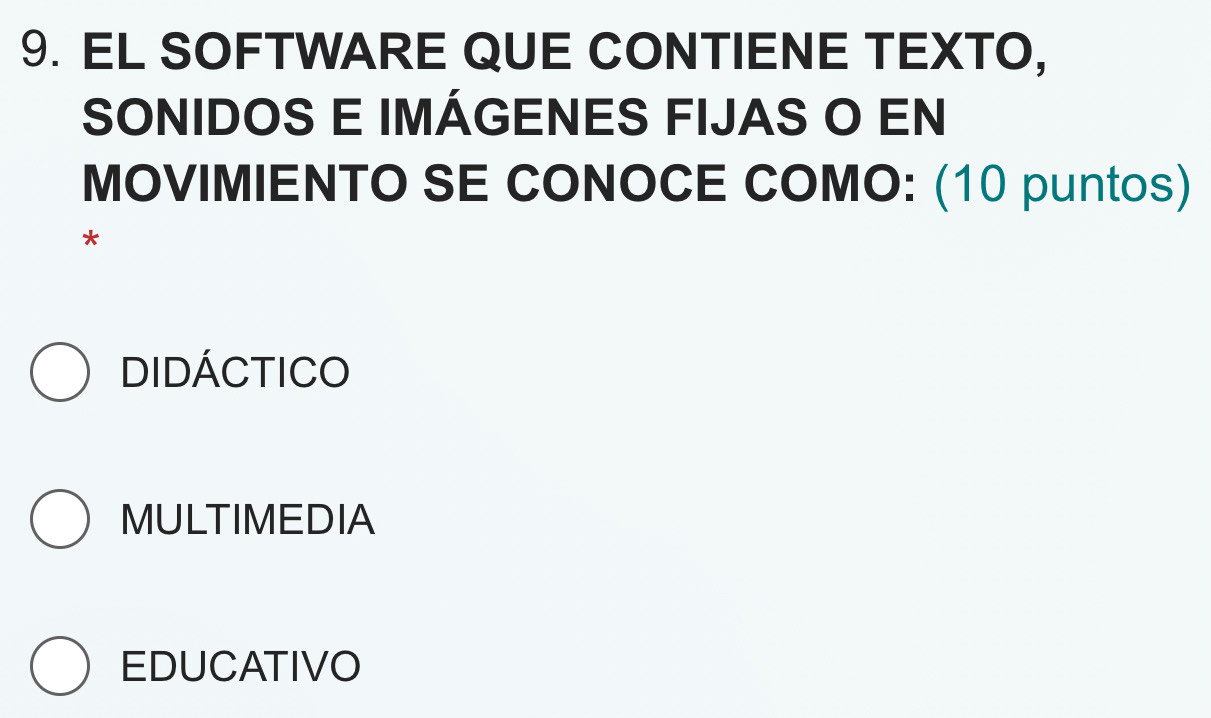 EL SOFTWARE QUE CONTIENE TEXTO,
SONIDOS E IMÁGENES FIJAS O EN
MOVIMIENTO SE CONOCE COMO: (10 puntos)
*
didáctico
MULTIMEDIA
EDUCATIVO