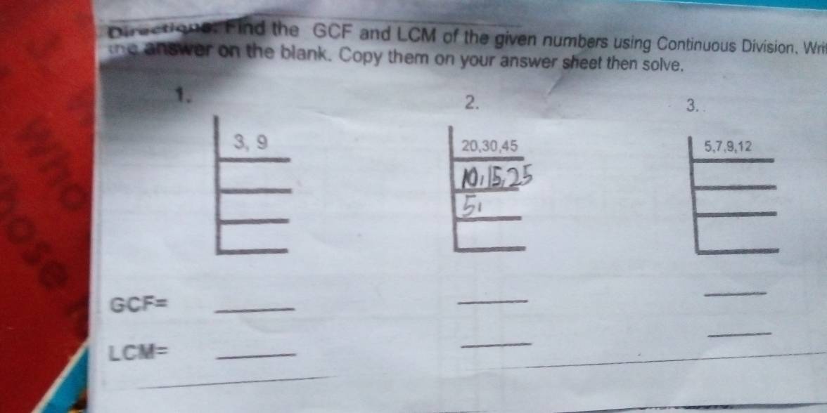 Directions: Find the GCF and LCM of the given numbers using Continuous Division. Wri
the answer on the blank. Copy them on your answer sheet then solve.
1.