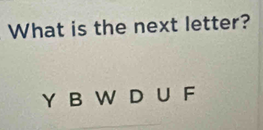 What is the next letter?
Y B W D U F