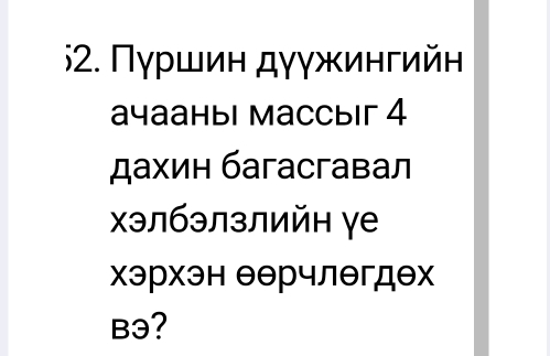 Πγршин дγγжингийн 
ачааныi массыiг 4
дахин багасгавал 
хэлбэлзлийн γе 
хэрхэн еерчлегдех 
Bə?