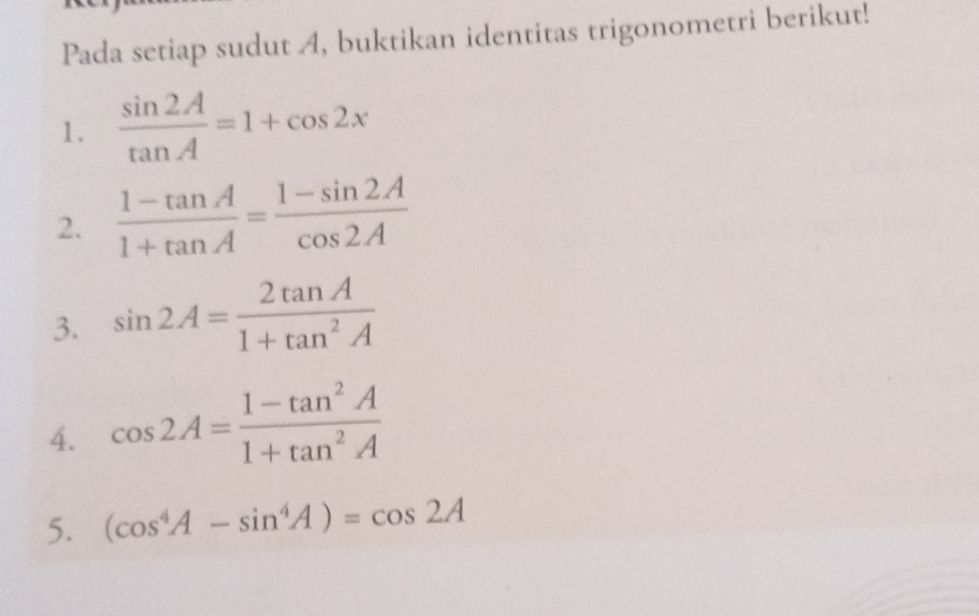 Pada setiap sudut A, buktikan identitas trigonometri berikut! 
1.  sin 2A/tan A =1+cos 2x
2.  (1-tan A)/1+tan A = (1-sin 2A)/cos 2A 
3. sin 2A= 2tan A/1+tan^2A 
4. cos 2A= (1-tan^2A)/1+tan^2A 
5. (cos^4A-sin^4A)=cos 2A