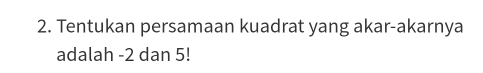 Tentukan persamaan kuadrat yang akar-akarnya 
adalah -2 dan 5!