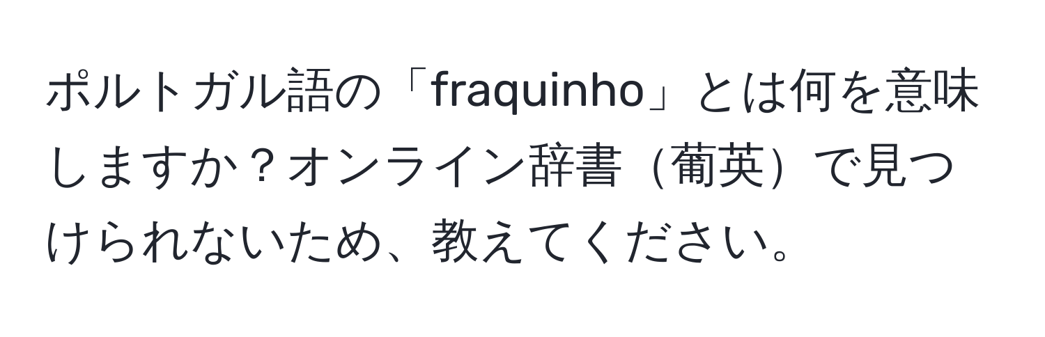 ポルトガル語の「fraquinho」とは何を意味しますか？オンライン辞書葡英で見つけられないため、教えてください。