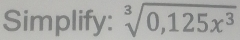 Simplify: sqrt[3](0,125x^3)