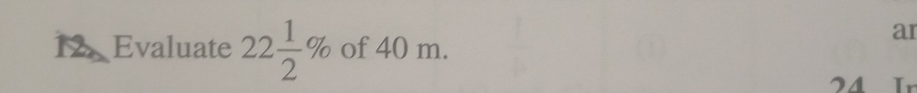 Evaluate 22 1/2 % of 40 m. 
ar
24 Ir