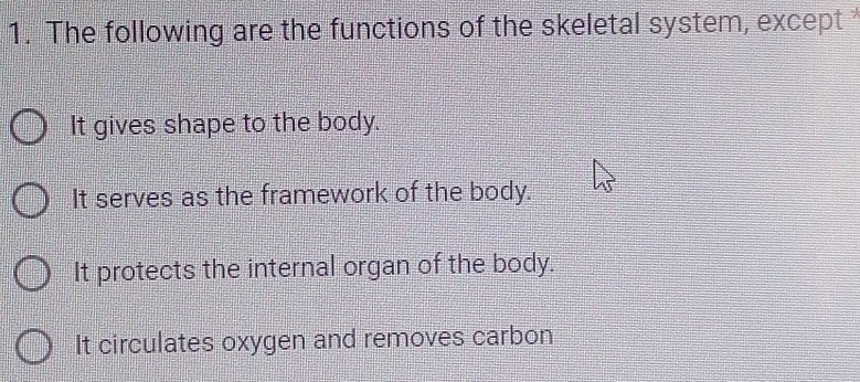 The following are the functions of the skeletal system, except
It gives shape to the body.
It serves as the framework of the body.
It protects the internal organ of the body.
It circulates oxygen and removes carbon