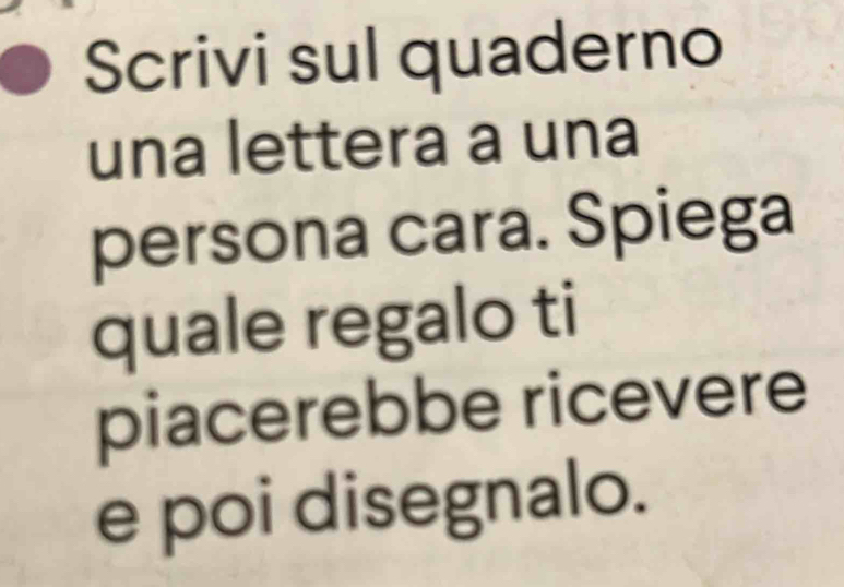 Scrivi sul quaderno 
una lettera a una 
persona cara. Spiega 
quale regalo ti 
piacerebbe ricevere 
e poi disegnalo.