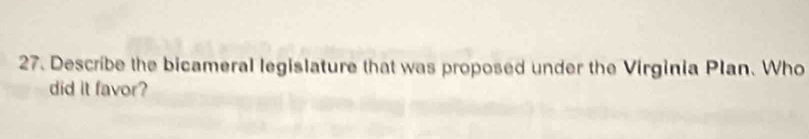 Describe the bicameral legislature that was proposed under the Virginia Plan. Who 
did it favor?