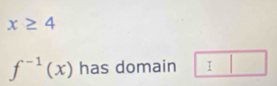 x≥ 4
f^(-1)(x) has domain □