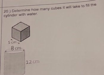 20.) Determine how many cubes it will take to fill the 
cylinder with water.