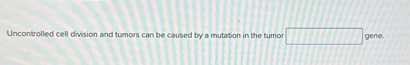 Uncontrolled cell division and tumors can be caused by a mutation in the tumor □ gene.