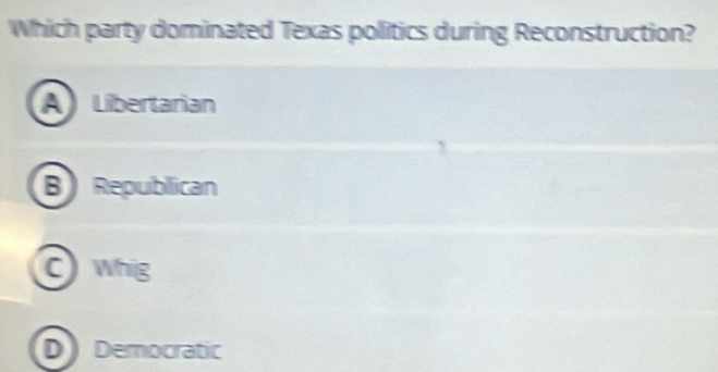 Which party dominated Texas politics during Reconstruction?
A Libertarian
B Republican
C whig
D Democratic