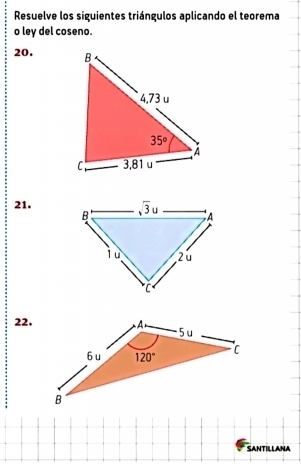 Resuelve los siguientes triángulos aplicando el teorema
o ley del coseno.
20. 
21.
22,
SANTILLANA