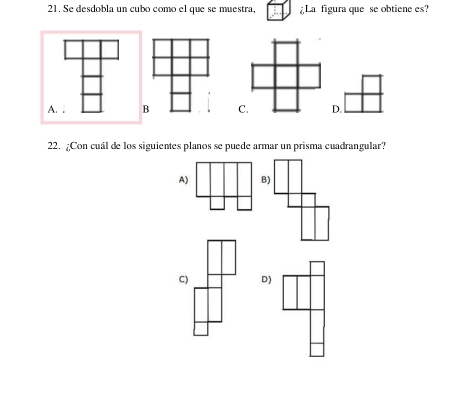 Se desdobla un cubo como el que se muestra, ¿La figura que se obtiene es?
A. , 
22. ¿Con cuál de los siguientes planos se puede armar un prisma cuadrangular?
D)