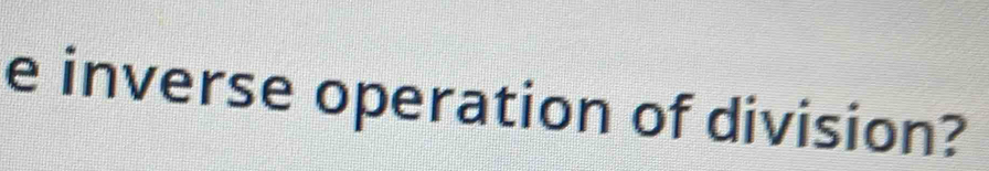 inverse operation of division?