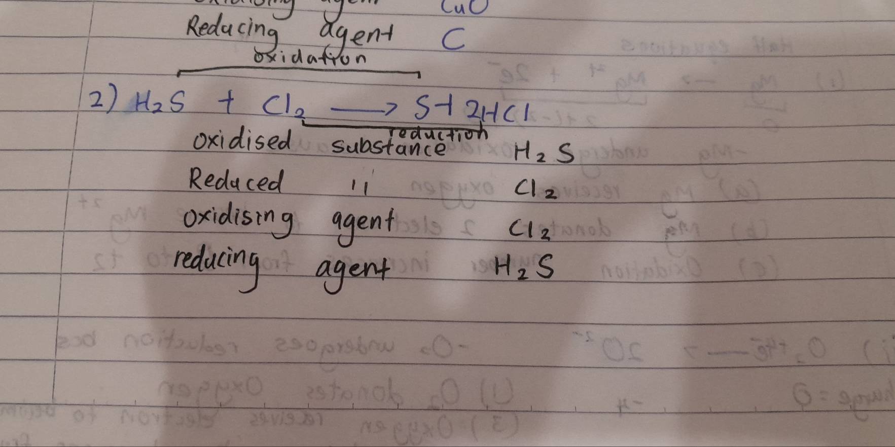 CuC 
Reducing agent C 
oxidation 
2) H_2S+Cl_2to S+2HCl
reduction 
oxidised substance
H_2S
Redaced 11 Cl_2
oxidising agent
Cl_2
reducing agent
H_2S