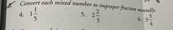 Convert each mixed number to improper fraction mentally. 
4. 1 1/5  5. 2 2/3 
6. 3 3/4 