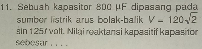 Sebuah kapasitor 800 μF dipasang pada 
sumber listrik arus bolak-balik V=120sqrt(2)
sin 125 † volt. Nilai reaktansi kapasitif kapasitor 
sebesar . . . .