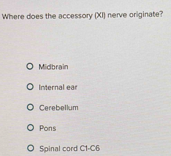 Where does the accessory (XI) nerve originate?
Midbrain
Internal ear
Cerebellum
Pons
Spinal cord C1-C6