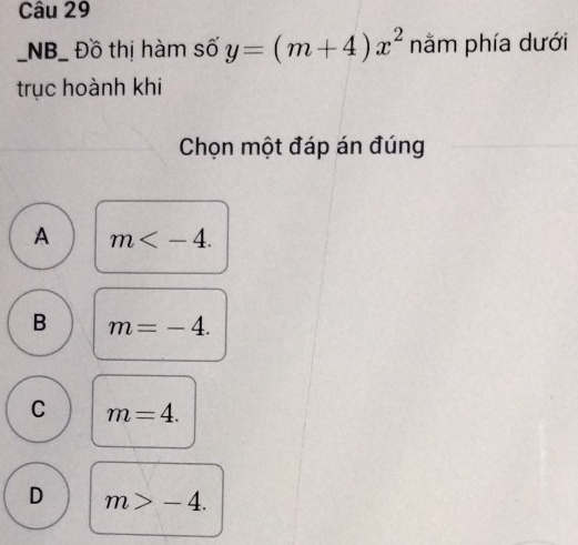 NB_ Đồ thị hàm số y=(m+4)x^2 nằm phía dưới
trục hoành khi
Chọn một đáp án đúng
A m .
B m=-4.
C m=4.
D m>-4.